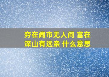 穷在闹市无人问 富在深山有远亲 什么意思